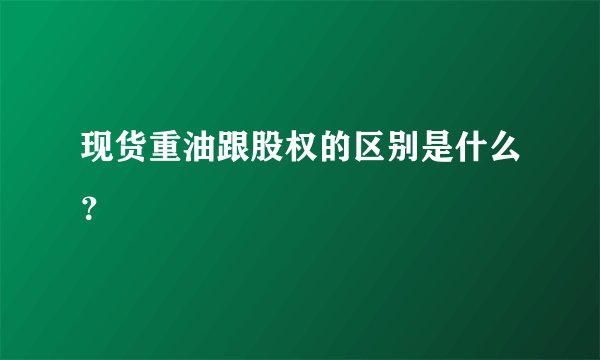 现货重油跟股权的区别是什么？