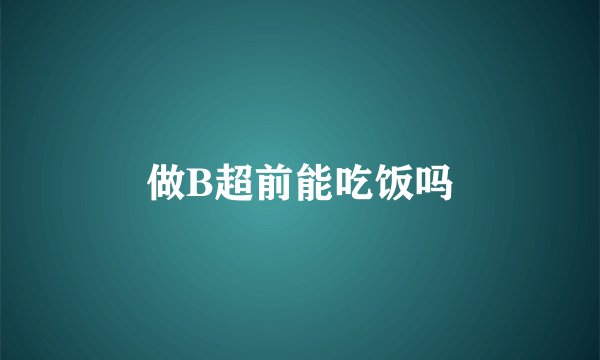 做B超前能吃饭吗