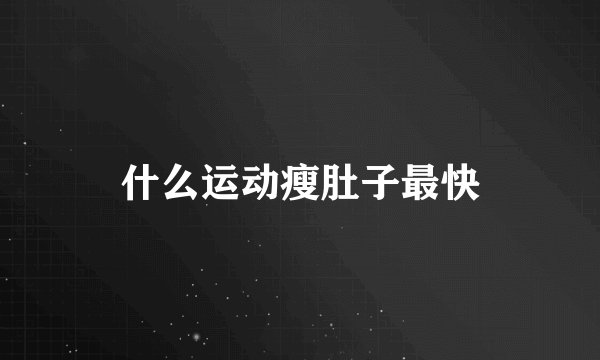 什么运动瘦肚子最快