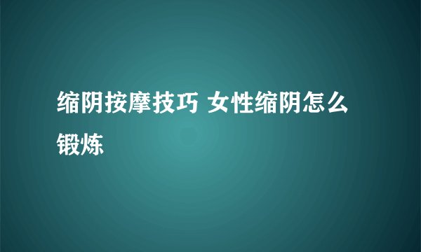 缩阴按摩技巧 女性缩阴怎么锻炼