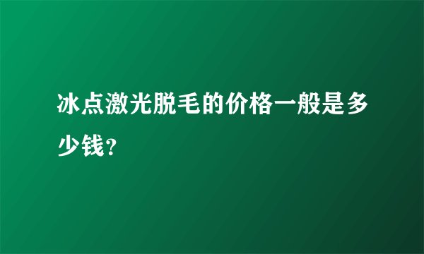 冰点激光脱毛的价格一般是多少钱？