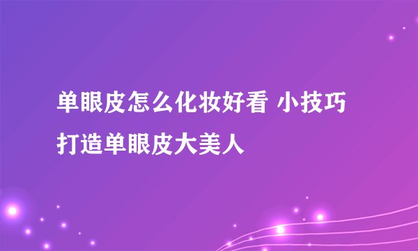 单眼皮怎么化妆好看 小技巧打造单眼皮大美人
