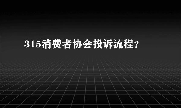 315消费者协会投诉流程？