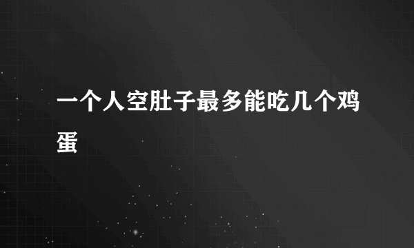 一个人空肚子最多能吃几个鸡蛋