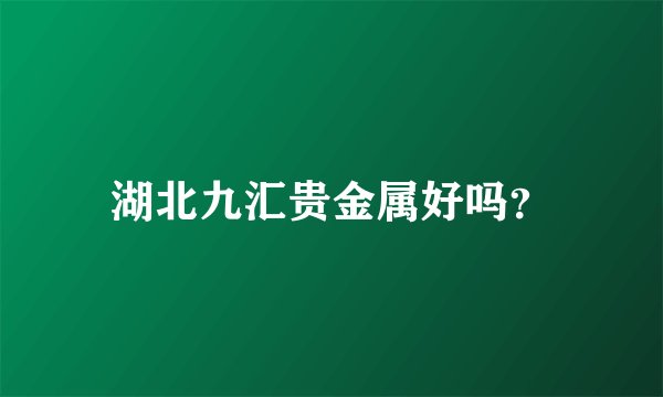 湖北九汇贵金属好吗？