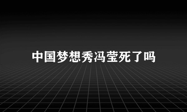 中国梦想秀冯莹死了吗