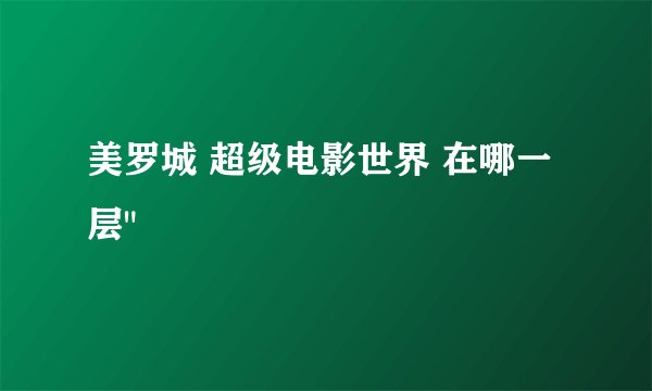 美罗城 超级电影世界 在哪一层