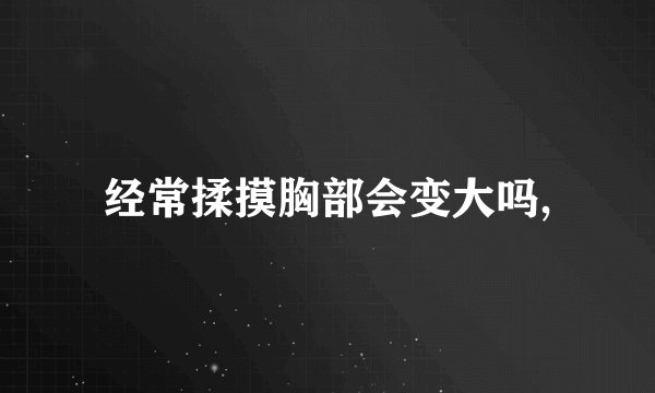 经常揉摸胸部会变大吗,