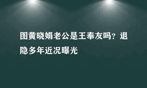 图黄晓娟老公是王奉友吗？退隐多年近况曝光
