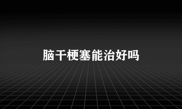 脑干梗塞能治好吗