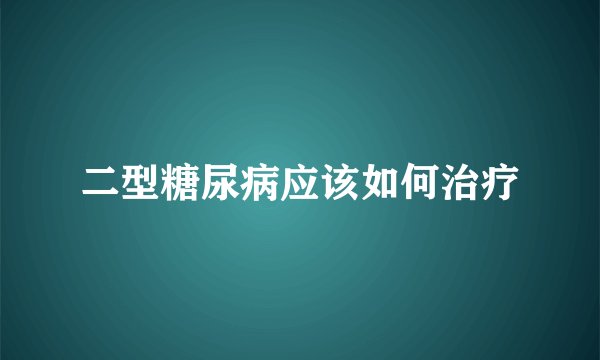 二型糖尿病应该如何治疗
