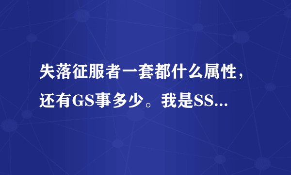 失落征服者一套都什么属性,还有GS事多少。我是SS。最好有图片来解释