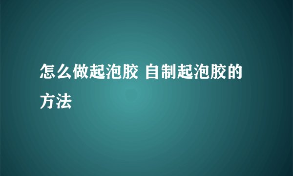怎么做起泡胶 自制起泡胶的方法