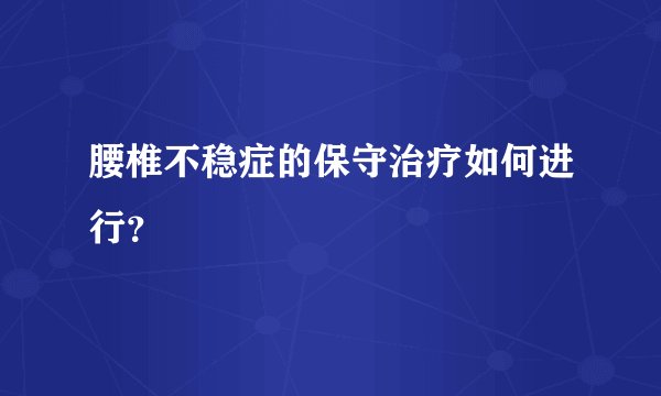 腰椎不稳症的保守治疗如何进行?