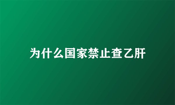 为什么国家禁止查乙肝