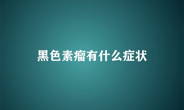 黑色素瘤有什么症状