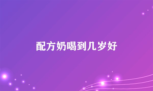 配方奶喝到几岁好
