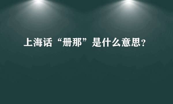 上海话“册那”是什么意思?