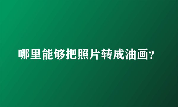 哪里能够把照片转成油画？