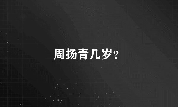 周扬青几岁？