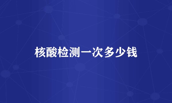 核酸检测一次多少钱