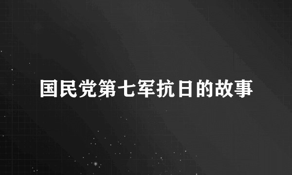 国民党第七军抗日的故事