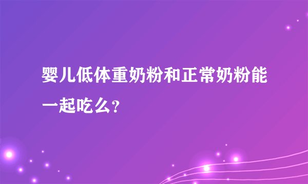 婴儿低体重奶粉和正常奶粉能一起吃么？