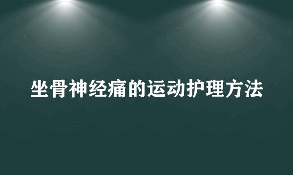坐骨神经痛的运动护理方法