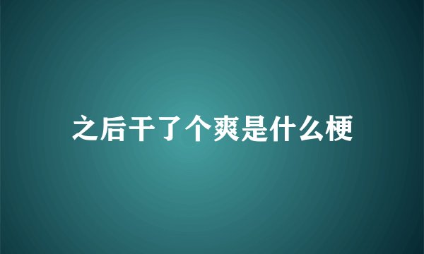 之后干了个爽是什么梗