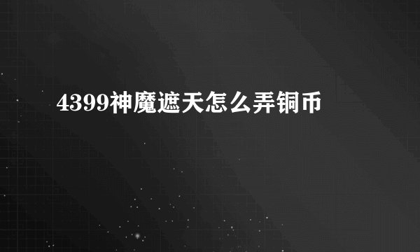 4399神魔遮天怎么弄铜币