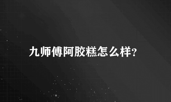 九师傅阿胶糕怎么样？