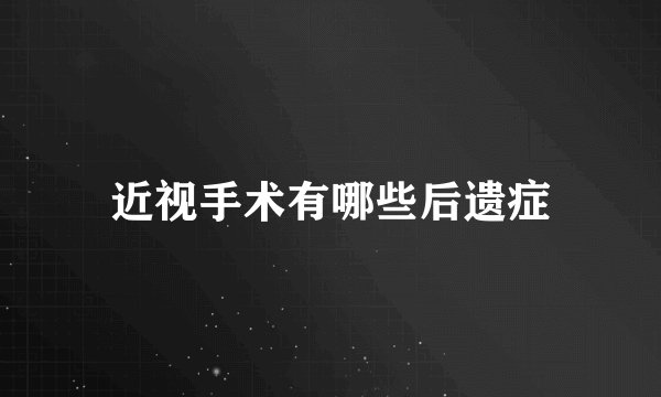 近视手术有哪些后遗症
