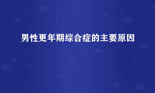 男性更年期综合症的主要原因