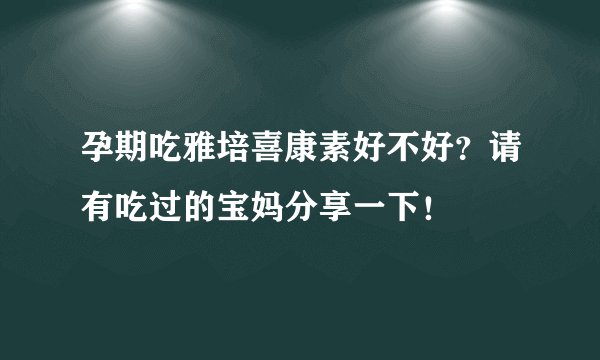 孕期吃雅培喜康素好不好？请有吃过的宝妈分享一下！