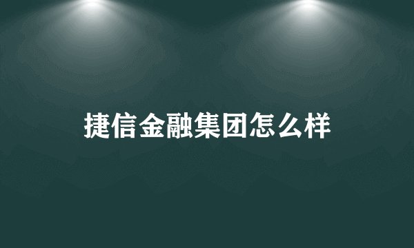 捷信金融集团怎么样