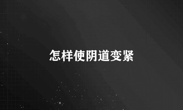 怎样使阴道变紧