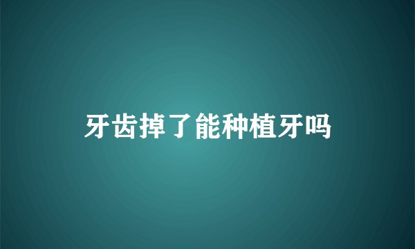 牙齿掉了能种植牙吗