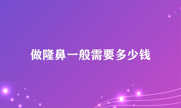 做隆鼻一般需要多少钱