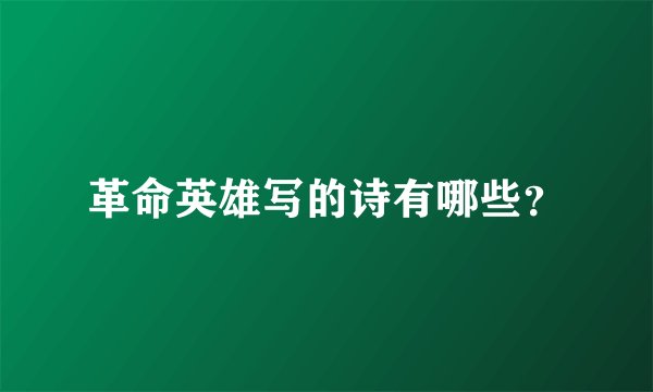 革命英雄写的诗有哪些？
