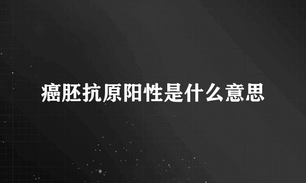 癌胚抗原阳性是什么意思