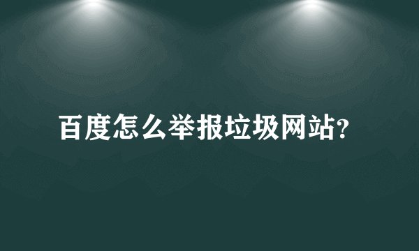 百度怎么举报垃圾网站？