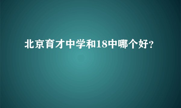 北京育才中学和18中哪个好？