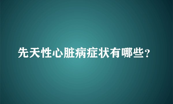 先天性心脏病症状有哪些？