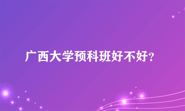 广西大学预科班好不好？