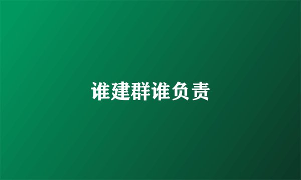 谁建群谁负责