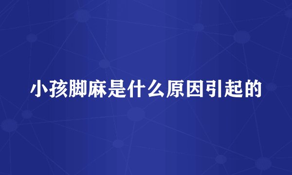 小孩脚麻是什么原因引起的