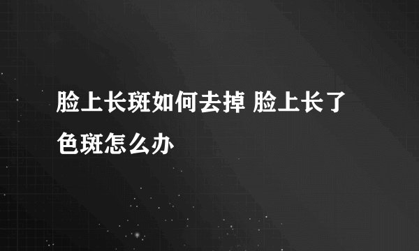 脸上长斑如何去掉 脸上长了色斑怎么办