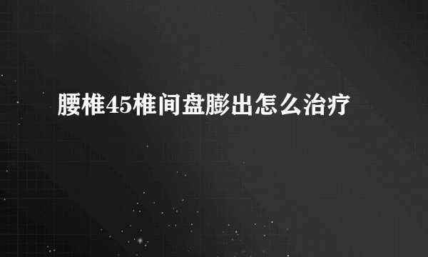 腰椎45椎间盘膨出怎么治疗