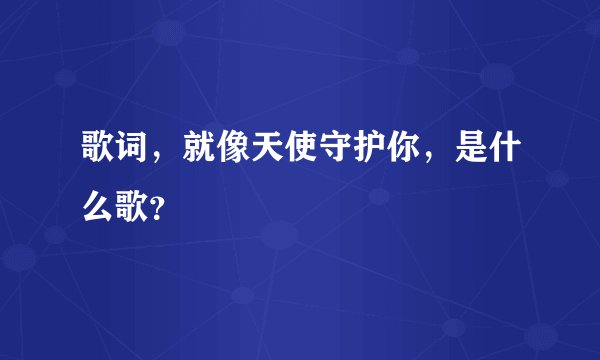 歌词，就像天使守护你，是什么歌？