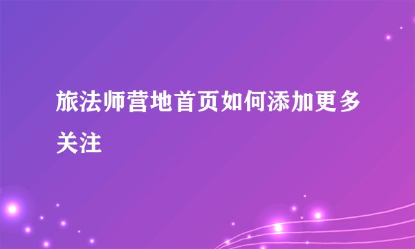 旅法师营地首页如何添加更多关注